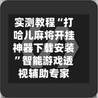 实测教程“打哈儿麻将开挂神器下载安装”智能游戏透视辅助专家-第1张图片