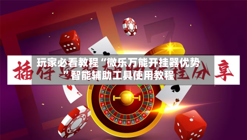 玩家必看教程“微乐万能开挂器优势”智能辅助工具使用教程-第1张图片