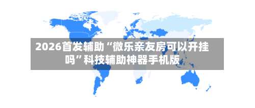2026首发辅助“微乐亲友房可以开挂吗”科技辅助神器手机版-第1张图片