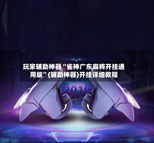 玩家辅助神器“雀神广东麻将开挂通用版”(辅助神器)开挂详细教程-第1张图片