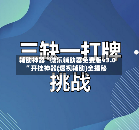辅助神器“微乐辅助器免费版v3.0”开挂神器{透视辅助}全揭秘-第1张图片