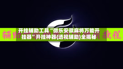 开挂辅助工具“微乐安徽麻将万能开挂器”开挂神器{透视辅助}全揭秘-第1张图片