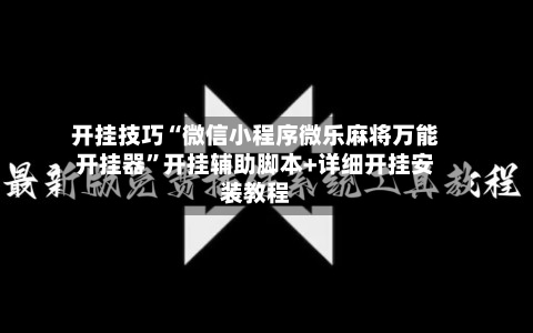 开挂技巧“微信小程序微乐麻将万能开挂器	”开挂辅助脚本+详细开挂安装教程-第1张图片