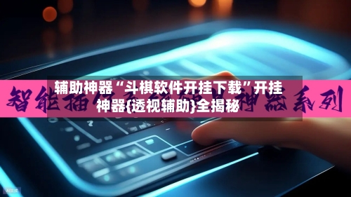 辅助神器“斗棋软件开挂下载	”开挂神器{透视辅助}全揭秘-第1张图片