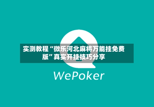 实测教程“微乐河北麻将万能挂免费版	”真实开挂技巧分享-第1张图片