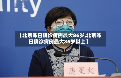 【北京昨日确诊病例最大86岁,北京昨日确诊病例最大86岁以上】-第1张图片