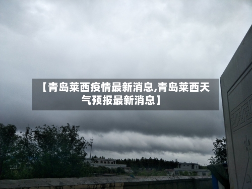 【青岛莱西疫情最新消息,青岛莱西天气预报最新消息】-第1张图片