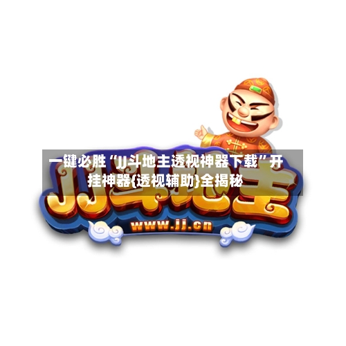 一键必胜“JJ斗地主透视神器下载	”开挂神器{透视辅助}全揭秘-第1张图片