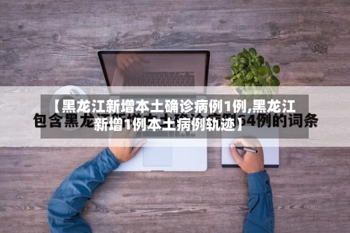 【黑龙江新增本土确诊病例1例,黑龙江新增1例本土病例轨迹】