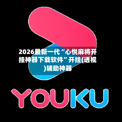 2026最新一代“心悦麻将开挂神器下载软件	”开挂(透视)辅助神器-第1张图片
