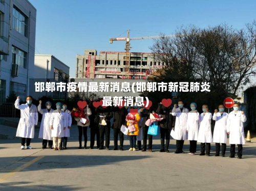 邯郸市疫情最新消息(邯郸市新冠肺炎最新消息)-第1张图片