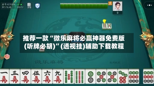 推荐一款“微乐麻将必赢神器免费版(听牌必胡)”(透视挂)辅助下载教程-第1张图片