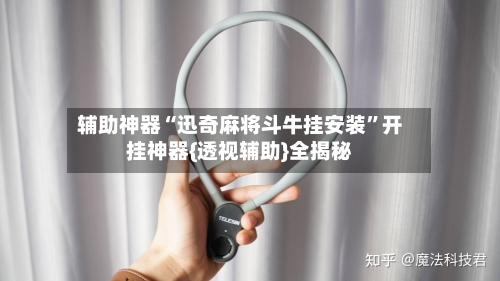 辅助神器“迅奇麻将斗牛挂安装	”开挂神器{透视辅助}全揭秘-第1张图片