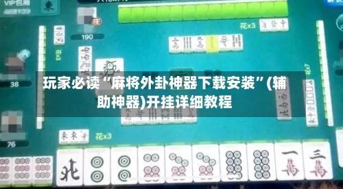 玩家必读“麻将外卦神器下载安装”(辅助神器)开挂详细教程-第1张图片