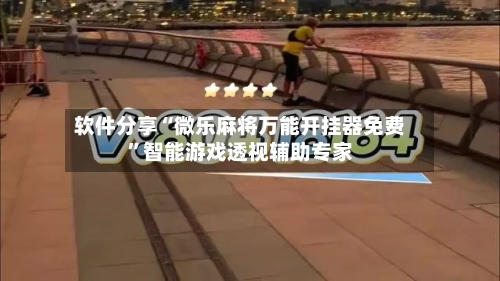 软件分享“微乐麻将万能开挂器免费”智能游戏透视辅助专家-第1张图片