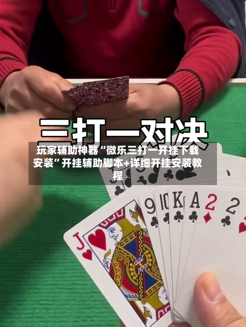 玩家辅助神器“微乐三打一开挂下载安装	”开挂辅助脚本+详细开挂安装教程-第1张图片