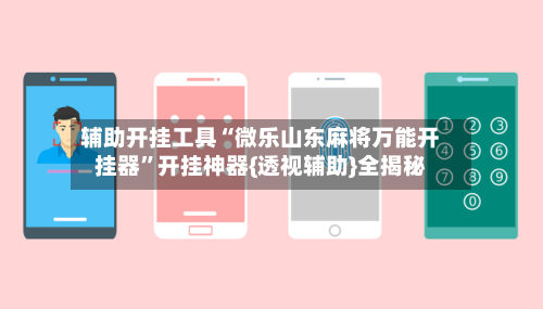 辅助开挂工具“微乐山东麻将万能开挂器”开挂神器{透视辅助}全揭秘-第1张图片