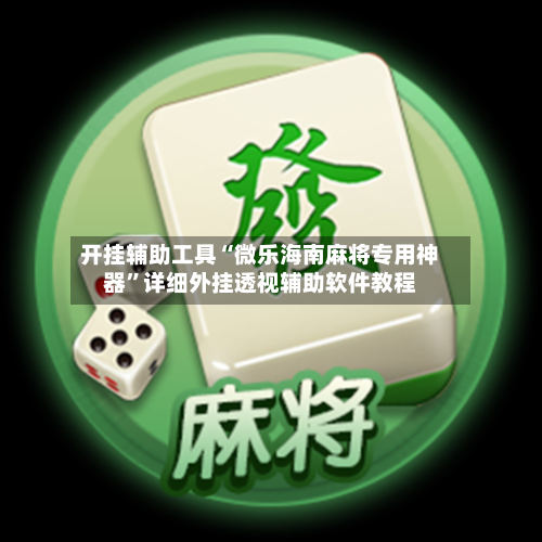 开挂辅助工具“微乐海南麻将专用神器”详细外挂透视辅助软件教程-第1张图片