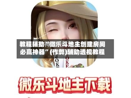 教程辅助“微乐斗地主创建房间必赢神器	”(作弊)辅助透视教程-第1张图片