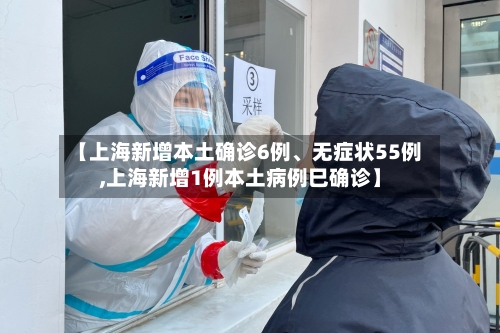 【上海新增本土确诊6例、无症状55例,上海新增1例本土病例巳确诊】-第2张图片