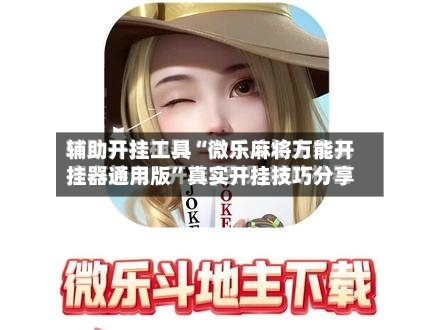 辅助开挂工具“微乐麻将万能开挂器通用版”真实开挂技巧分享-第1张图片