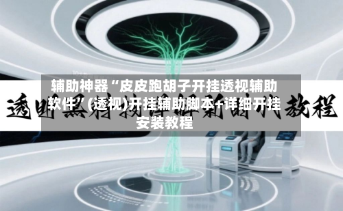 辅助神器“皮皮跑胡子开挂透视辅助软件”(透视)开挂辅助脚本+详细开挂安装教程-第1张图片