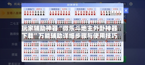 玩家辅助神器“微乐斗地主外卦神器下载”万能辅助详细步骤与使用技巧-第1张图片
