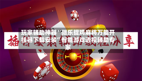 玩家辅助神器“微乐捉鸡麻将万能开挂器下载安装	”智能游戏透视辅助专家-第2张图片