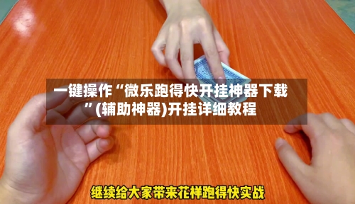 一键操作“微乐跑得快开挂神器下载	”(辅助神器)开挂详细教程-第1张图片