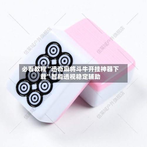 必看教程“迅奇麻将斗牛开挂神器下载	”智能透视稳定辅助-第1张图片