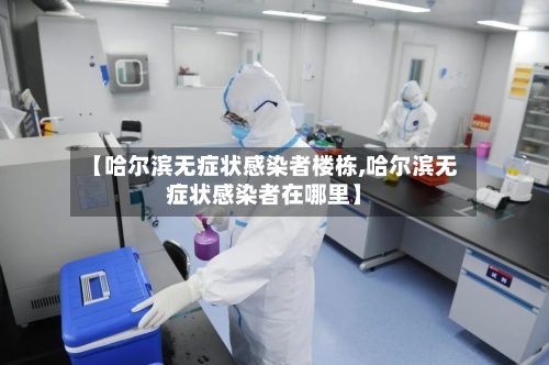 【哈尔滨无症状感染者楼栋,哈尔滨无症状感染者在哪里】-第1张图片