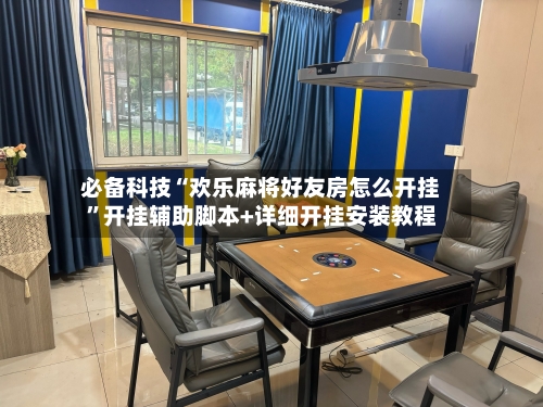 必备科技“欢乐麻将好友房怎么开挂	”开挂辅助脚本+详细开挂安装教程-第1张图片
