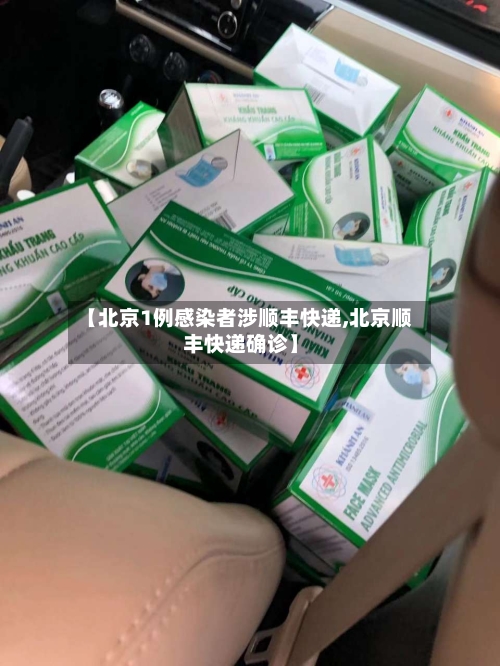 【北京1例感染者涉顺丰快递,北京顺丰快递确诊】-第1张图片