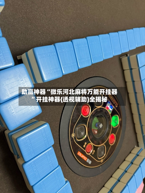 助赢神器“微乐河北麻将万能开挂器”开挂神器{透视辅助}全揭秘-第1张图片