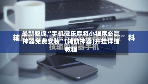 最新教你“手机微乐麻将小程序必赢神器免费安装”(辅助神器)开挂详细教程-第2张图片