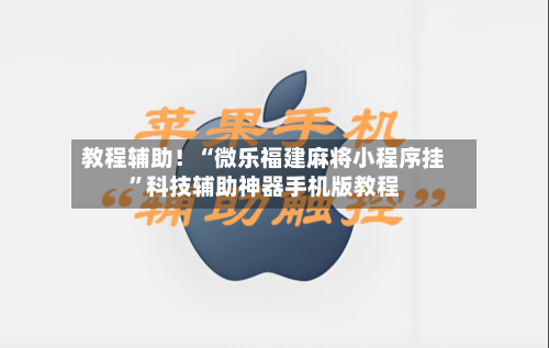 教程辅助！“微乐福建麻将小程序挂”科技辅助神器手机版教程-第3张图片