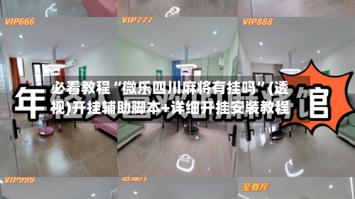 必看教程“微乐四川麻将有挂吗”(透视)开挂辅助脚本+详细开挂安装教程-第1张图片