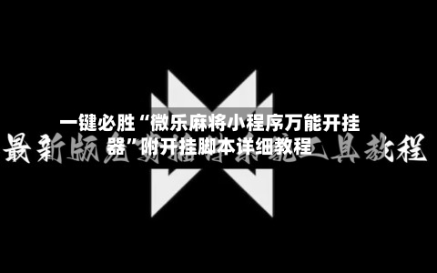 一键必胜“微乐麻将小程序万能开挂器”附开挂脚本详细教程-第1张图片