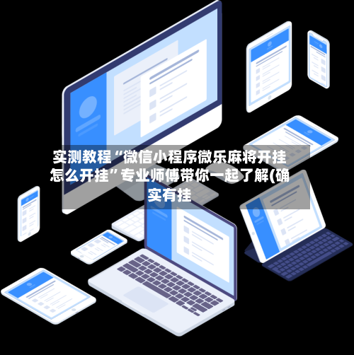 实测教程“微信小程序微乐麻将开挂怎么开挂”专业师傅带你一起了解(确实有挂-第1张图片