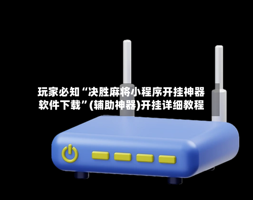 玩家必知“决胜麻将小程序开挂神器软件下载	”(辅助神器)开挂详细教程-第1张图片