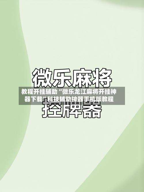 教程开挂辅助“微乐龙江麻将开挂神器下载	”科技辅助神器手机版教程-第1张图片