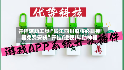 开挂辅助工具“微乐四川麻将必赢神器免费安装	”开挂(透视)辅助神器-第1张图片