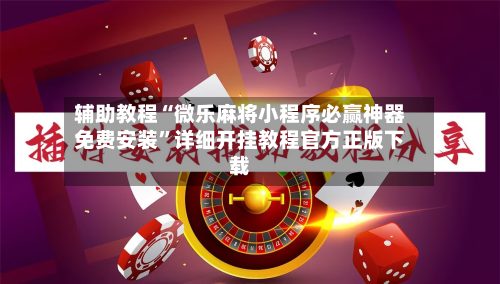 辅助教程“微乐麻将小程序必赢神器免费安装	”详细开挂教程官方正版下载-第1张图片