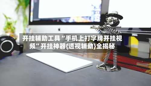开挂辅助工具“手机上打字牌开挂视频	”开挂神器{透视辅助}全揭秘-第1张图片