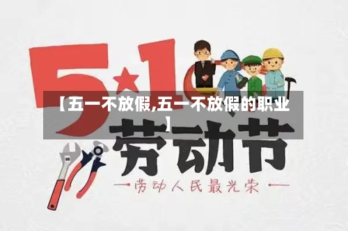 【五一不放假,五一不放假的职业】-第1张图片