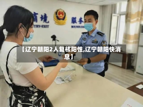 【辽宁朝阳2人复核阳性,辽宁朝阳快消息】-第1张图片