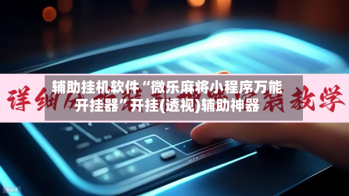 辅助挂机软件“微乐麻将小程序万能开挂器”开挂(透视)辅助神器-第1张图片
