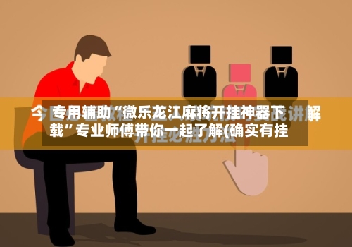 专用辅助“微乐龙江麻将开挂神器下载	”专业师傅带你一起了解(确实有挂-第1张图片