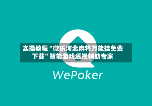 实操教程“微乐河北麻将万能挂免费下载	”智能游戏透视辅助专家-第1张图片