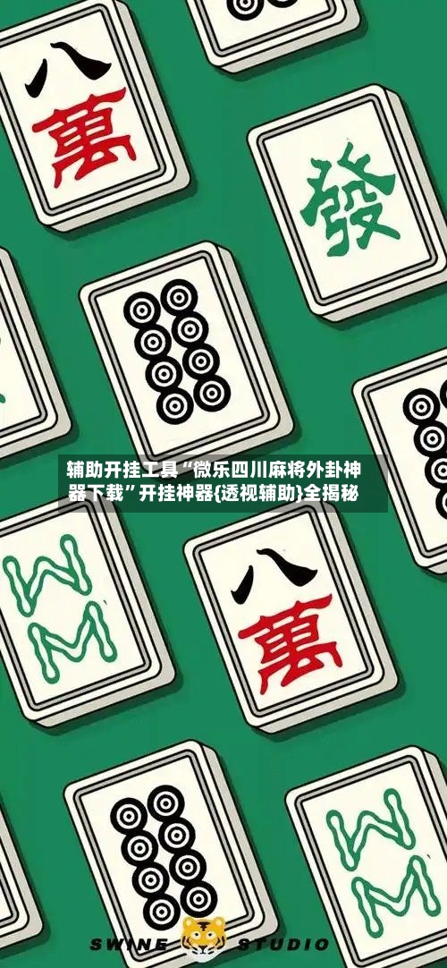 辅助开挂工具“微乐四川麻将外卦神器下载	”开挂神器{透视辅助}全揭秘-第1张图片